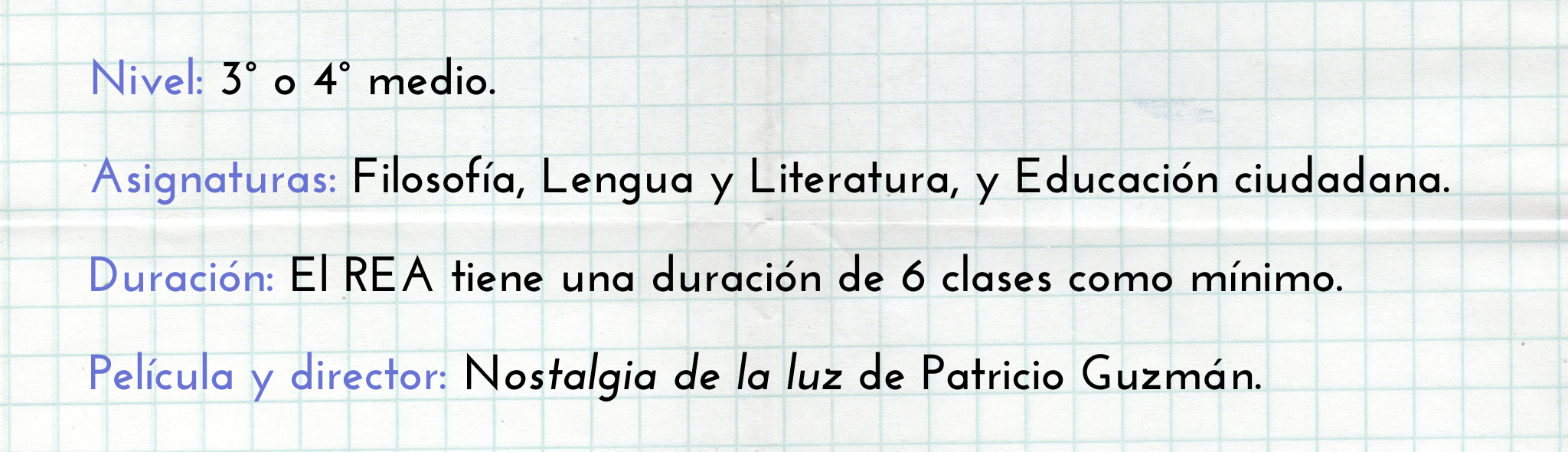 Información del proyecto: Nivel: 3° o 4° medio. Asignaturas: Filosofía, Lengua y Literatura, y Educación ciudadana. Duración: El REA tiene una duración de 6 clases como mínimo. Película y director: Nostalgia de la luz de Patricio Guzmán.